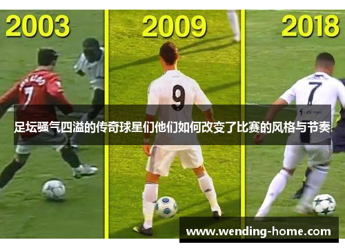 足坛骚气四溢的传奇球星们他们如何改变了比赛的风格与节奏