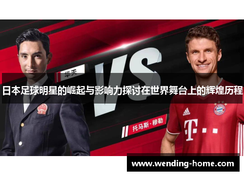 日本足球明星的崛起与影响力探讨在世界舞台上的辉煌历程