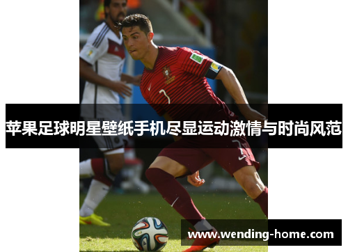 苹果足球明星壁纸手机尽显运动激情与时尚风范