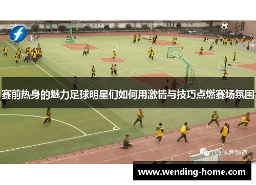 赛前热身的魅力足球明星们如何用激情与技巧点燃赛场氛围