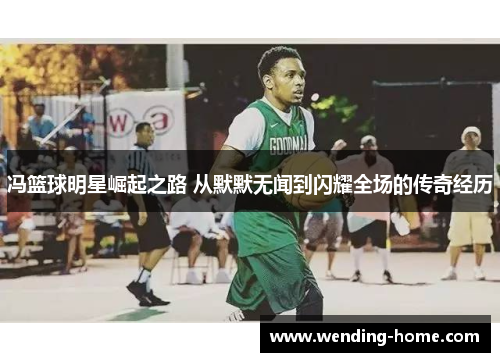 冯篮球明星崛起之路 从默默无闻到闪耀全场的传奇经历